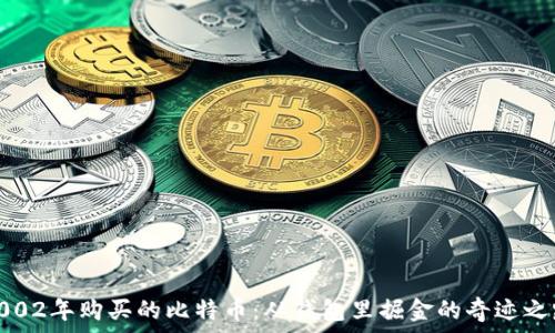   
2002年购买的比特币：从钱包里掘金的奇迹之路