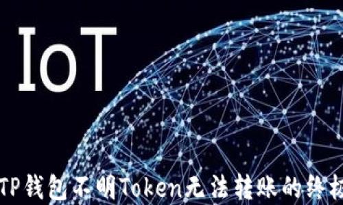 
解决TP钱包不明Token无法转账的终极指南