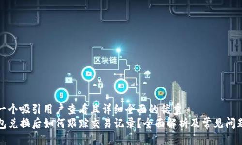 思考一个吸引用户查看且详细全面的优秀
TP钱包兑换后如何跟踪交易记录？全面解析及常见问题解答