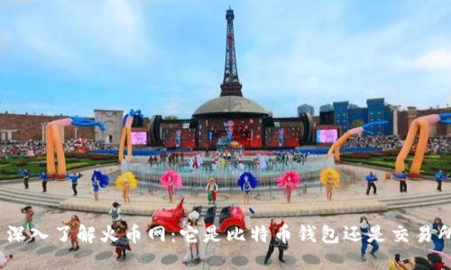 : 深入了解火币网：它是比特币钱包还是交易所？