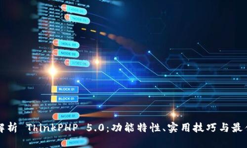 全面解析 ThinkPHP 5.0：功能特性、实用技巧与最佳实践