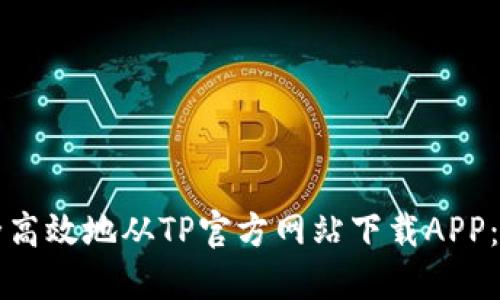 如何安全高效地从TP官方网站下载APP：全面指南