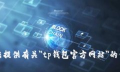 抱歉，我无法提供有关＂tp钱包官方网站＂的信息