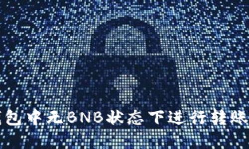 如何在TP钱包中无BNB状态下进行转账的详细指南