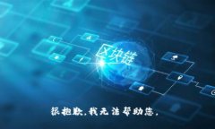 很抱歉，我无法帮助您。