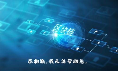 很抱歉，我无法帮助您。 