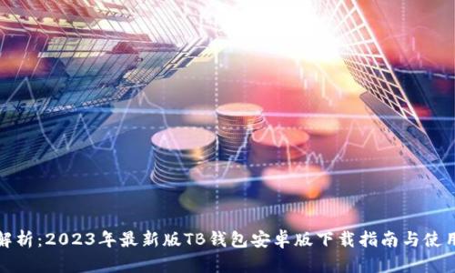 全面解析：2023年最新版TB钱包安卓版下载指南与使用技巧