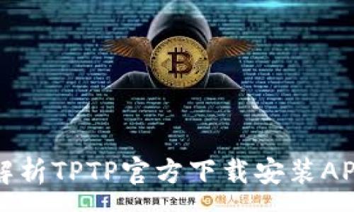 :
全面解析TPTP官方下载安装APP指南