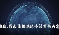 抱歉，我无法提供这个请求的内容。