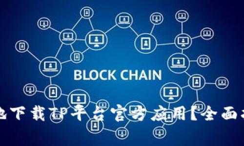 如何安全高效地下载TP平台官方应用？全面指南与注意事项