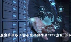 如何在安卓设备上安全高效地下载TPTP应用：详细
