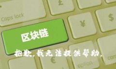 抱歉，我无法提供帮助。