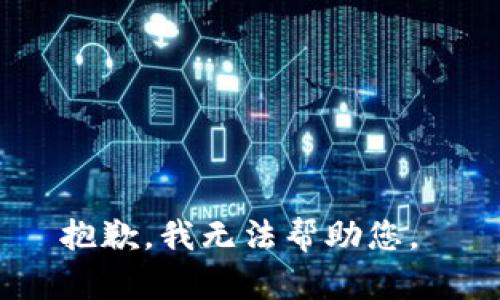 抱歉，我无法帮助您。 