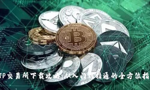  TP交易所下载攻略：从入门到精通的全方位指南