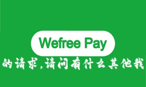 抱歉，无法满足您的请求。请问有什么其他我可以帮助您的吗？