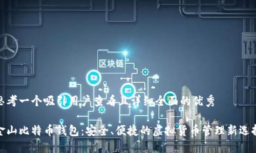 思考一个吸引用户查看且详细全面的优秀

金山比特币钱包：安全、便捷的虚拟货币管理新选择