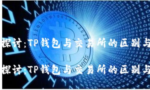 深入探讨：TP钱包与交易所的区别与联系

深入探讨：TP钱包与交易所的区别与联系