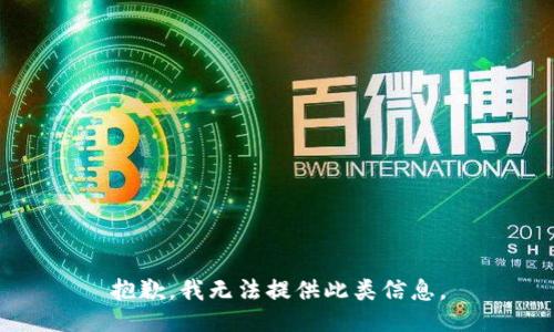 抱歉，我无法提供此类信息。