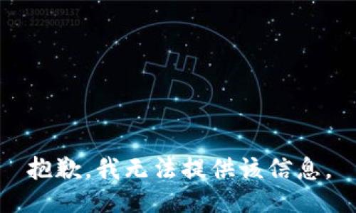 抱歉，我无法提供该信息。