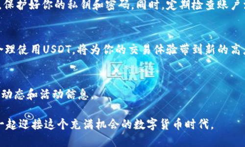    如何查找火币交易所的USDT钱包地址  / 

 guanjianci  火币, USDT, 钱包地址,数字资产  /guanjianci 

引言：了解USDT钱包地址的重要性
在数字货币日益普及的今天，了解如何安全存储和管理自身资产显得尤为重要。USDT，作为一种广泛使用的稳定币，特别是在交易所和支付平台中越来越受到欢迎。想要在火币交易所进行交易或存储USDT，首先就需要找到正确的钱包地址。本文将详细讲解如何在火币上查找你的USDT钱包地址，助你安全无忧地进行数字资产交易。

第一步：注册火币交易所账户
要使用火币的USDT钱包，首先需要在火币平台注册一个账户。如果你尚未注册，可以访问火币官方网站进行注册。在注册过程中，务必使用有效的邮箱地址，并设置复杂的密码，以保护账户的安全。

第二步：完成身份认证
注册后，为了提升账户安全性及提高交易限额，建议进行身份认证。火币采用KYC（了解你的客户）流程，你需要提供一些个人信息以及身份证明文件。完成验证后，你将更方便地处理交易及转账。

第三步：登录火币账户
身份认证通过后，返回火币官网，输入你的邮箱和密码进行登录。成功登录后，你将可以看到你的火币账户首页，其中包括账户余额、交易历史等信息。

第四步：查找USDT钱包地址
在火币账户首页，找到“余额”或者“资产”选项。在这里，你将能够看到你所有的数字资产。在所有资产中寻找USDT，一旦找到，点击对应的“充值”按钮。

第五步：获取你的USDT钱包地址
点击“充值”后，系统会显示出一个弹窗，其中包含你的USDT钱包地址。这通常是以“0x”开头的一串字符。你可以直接复制这个地址，用于充值或接收USDT。

第六步：注意事项
在使用USDT钱包地址时，请务必仔细核对地址的准确性。转账时，任何的错误都可能导致不可逆转的损失。此外，确保使用正确的网络进行交易。例如，USDT可以在多种区块链上存在（如Ethereum、TRON等），根据你使用的区块链，确保选择正确的对应地址。

第七步：如何管理你的USDT
一旦获取到USDT钱包地址，你可以通过火币进行多种操作。可以直接在交易市场进行交易，或将USDT转移至个人钱包进行长期保存。同时，火币提供的交易图表和行情分析工具，可以帮助你更好地做出交易决策。

第八步：如何保持安全与隐私
在数字货币交易中，安全性至关重要。请确保开启两步验证，以防止未经授权的访问。此外，不要将账号信息、钱包地址等敏感信息分享给其他人，保护好你的私钥和密码。同时，定期检查账户活动，能够及时发现任何异常活动。

总结：灵活使用USDT钱包
在火币掌握USDT钱包地址的过程既简单又高效，无论是新手还是有经验的交易者，都应了解这一基本操作。随着对数字货币的理解逐渐深入，合理使用USDT，将为你的交易体验带到新的高度。希望本文对你在火币交易所转账和管理USDT有所帮助，为你带来更优质的交易体验。 

建议阅读
如果你想进一步了解如何进行数字资产投资，可以参考一些相关书籍或者课程。同时，关注火币官方网站及其社交媒体平台，以获取最新的市场动态和活动信息。 

希望以上信息能够帮助到你，如有任何问题或疑问，也可以通过火币官方的客户服务进行咨询。记住，数字资产的管理需要谨慎和理智，让我们一起迎接这个充满机会的数字货币时代。