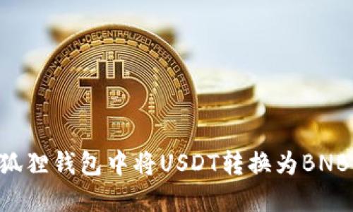 如何在小狐狸钱包中将USDT转换为BNB：详细指南