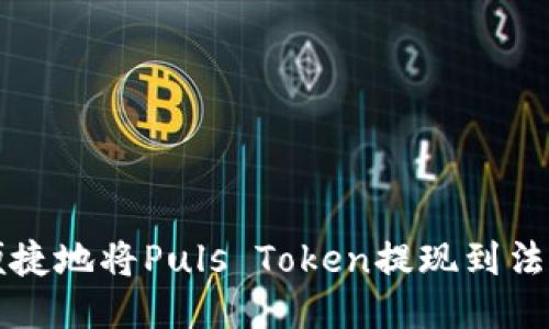如何安全便捷地将Puls Token提现到法定货币账户