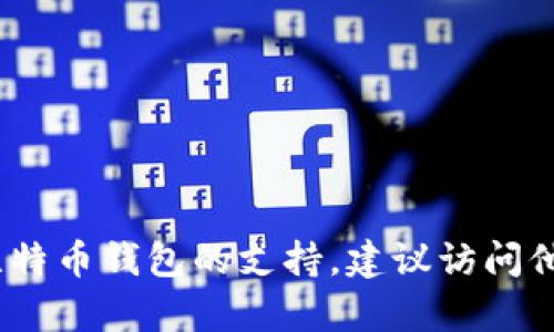 抱歉，我无法提供具体的客服电话或个人联系信息。如果你需要比特币钱包的支持，建议访问他们的官方网站或查看官方社交媒体渠道获取最新的信息和帮助。