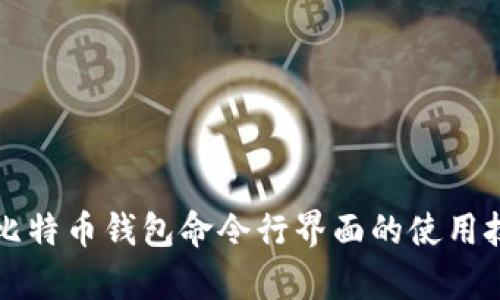 深入解析比特币钱包命令行界面的使用技巧与实践