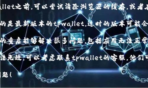 抱歉，我无法直接帮助你解决tpwallet的问题，但我可以提供一些建议。

1. **检查网络连接**：确保你的网络稳定，尝试重新连接网络或切换到更好的网络环境。

2. **清除缓存**：在使用tpwallet之前，可以尝试清除浏览器的缓存，或者在手机上清除应用的数据。

3. **更新应用**：确保你使用的是最新版本的tpwallet，过时的版本可能会导致加载问题。

4. **重启设备**：有时候简单的重启能够解决很多问题，包括应用无法正常加载。

5. **咨询客服**：如果以上方法无效，可以考虑联系tpwallet的客服，他们可能能提供更专业的技术支持。

希望这些建议能帮助你解决问题！