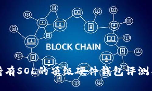 适合持有SOL的顶级硬件钱包评测与对比