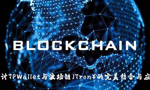 深入探讨TPWallet与波场链（Tron）的完美结合与应用场景