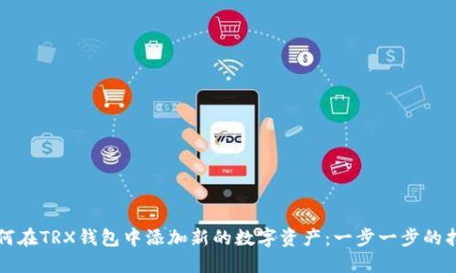 如何在TRX钱包中添加新的数字资产：一步一步的指南
