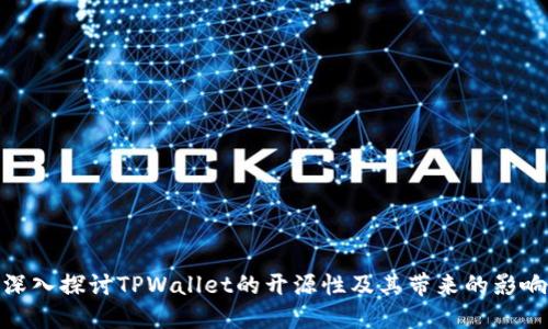 深入探讨TPWallet的开源性及其带来的影响