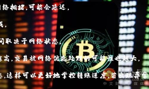 转账到 TP Wallet 的时间主要取决于几个因素，包括所使用的区块链网络、网络拥堵情况以及你的交易费用设置。

一般来说，TP Wallet 支持的区块链网络包括 Ethereum、TRON、BSC 等，常见的转账到账时间如下：

1. **Ethereum 网络**：通常在几分钟到30分钟内完成。若网络拥堵，可能会延迟。

2. **TRON 网络**：转账速度较快，一般在几秒到几分钟内完成。

3. **BSC 网络**：也是较快，一般1到5分钟即可到账，具体时间取决于网络状态。

要确保转账尽快到账，建议选择合适的“矿工费用”设置，费用越高，交易被网络优先处理的可能性也越大。

另外，建议在转账前确认目标地址准确无误，并且查看交易状态，这样可以更好地掌控转账进度。若出现异常问题，可以查看 TP Wallet 的支持页面或相关社区寻求帮助。