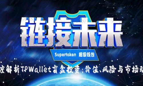 深度解析TPWallet盲盒投资：价值、风险与市场动态