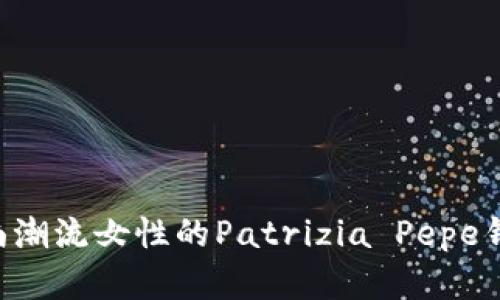  expertosstyle适合时尚潮流女性的Patrizia Pepe钱包：精致设计与实用兼备