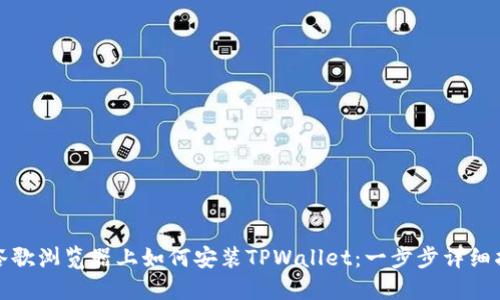 在谷歌浏览器上如何安装TPWallet：一步步详细指南