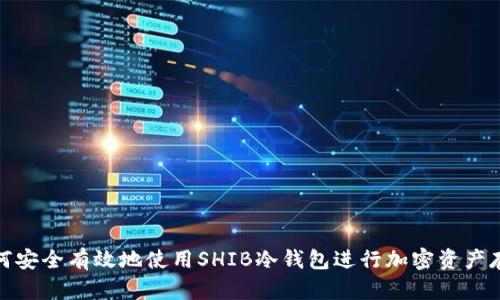 如何安全有效地使用SHIB冷钱包进行加密资产存储