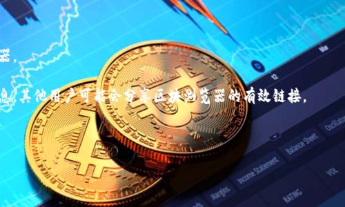 要访问 TPWallet 的区块浏览器，您可以直接前往 TPWallet 官方网站或通过搜索引擎查找 TPWallet 的区块浏览器链接。通常，区块链项目会在他们的官方网站上提供相关的链接和资源。在那里，您可以查看交易历史、区块信息等详细数据。

如果您特别需要 TPWallet 的区块浏览器，可以尝试以下步骤：

1. **访问 TPWallet 官方网站**：通常官方网站会在首页或菜单中提供直接链接到区块浏览器。

2. **查找帮助文档或社区支持**：您可以在 TPWallet 的帮助中心或社区论坛中找到相关信息，其他用户可能会分享区块浏览器的有效链接。

3. **使用搜索引擎**：在搜索引擎中输入“TPWallet 区块浏览器”，可以快速找到相关链接。

建议您确保访问的是官方网站或官方推荐的链接，以保证信息的准确性和安全性。