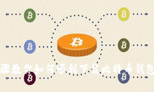 简单步骤教你如何顺利下载比特币钱包手机版