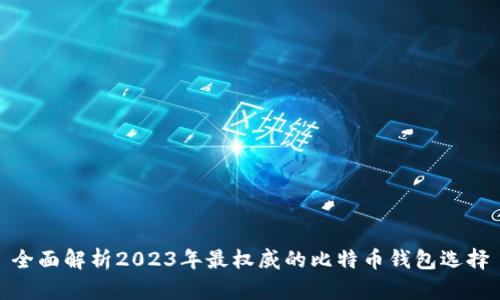全面解析2023年最权威的比特币钱包选择
