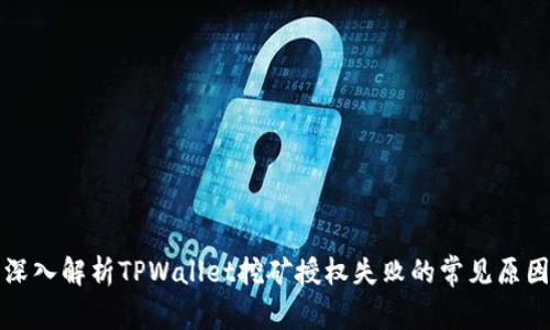深入解析TPWallet挖矿授权失败的常见原因