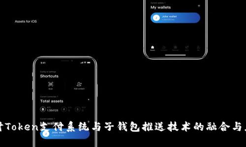 深入探讨Token支付系统与子钱包推送技术的融合与应用前景