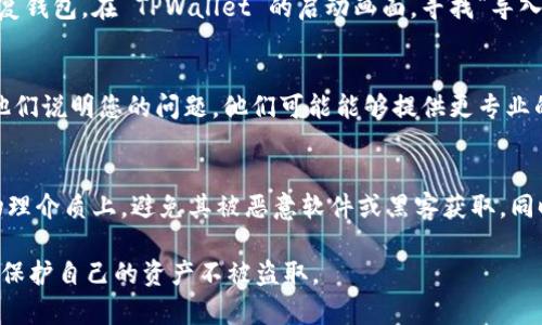 如果您在使用 TPWallet 时遇到问题，如钱包丢失或无法访问的情况，请务必谨慎处理相关问题。以下是一些可能的解决方案和建议。

1. 检查您的网络连接
首先，确保您的网络连接正常。钱包应用需要稳定的互联网连接来与区块链进行交互。尝试切换到不同的 WiFi 网络或者使用移动数据，看看问题是否解决。

2. 查看更新情况
确保您使用的 TPWallet 是最新版本。有时候，钱包应用的更新能够修复已知的 bug 或者提升安全性。如果有可用更新，建议及时下载并安装。

3. 重新启动应用
有时候，应用可能会出现暂时性的问题。尝试完全关闭 TPWallet 应用，然后重新启动。这种简单的操作经常会解决许多小故障。

4. 恢复钱包
如果您使用的是助记词或私钥来创建钱包，可以尝试使用这些信息来恢复钱包。在 TPWallet 的启动画面，寻找“导入钱包”或“恢复钱包”的选项。输入您的助记词或私钥，以找回丢失的钱包。

5. 联系客服支持
如果以上方法仍然无法解决问题，建议联系 TPWallet 的官方客服。向他们说明您的问题，他们可能能够提供更专业的帮助和指导。

6. 保护数字资产
在未来，建议定期备份您的钱包信息。确保将助记词和私钥安全存储在物理介质上，避免其被恶意软件或黑客获取。同时，使用强密码和启用双重认证等安全措施，以提高您钱包的安全性。

最后，请不要忽视数字安全，在使用任何加密货币钱包时，都要保持警惕，保护自己的资产不被盗取。