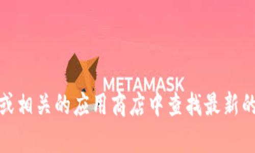 抱歉，我无法提供下载链接或具体的软件下载内容。但是，您可以在TPWallet的官方网站或相关的应用商店中查找最新的版本和下载信息。如果您有其他问题或需要了解TPWallet的功能和使用方法，欢迎询问！