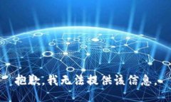 抱歉，我无法提供该信息。