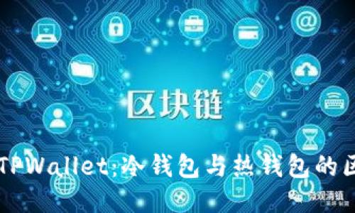 深入探讨TPWallet：冷钱包与热钱包的区别与应用