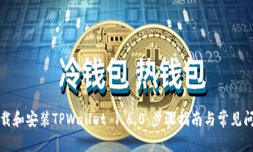 如何下载和安装TPWallet 1.6.0：步骤指南与常见问题解答