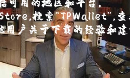 关于TPWallet的下载问题，具体的可用地区可能会随随着应用和法律法规的变化而变化。一般来说，TPWallet是一款加密货币钱包，可能会在多个国家和地区的应用商店中提供下载。

如果你想知道某个特定地区是否可以下载TPWallet，建议你：

1. **访问官方网站**：通常，应用的官方网站会提供关于下载的详细信息，包括可用的地区和平台。
2. **检查应用商店**：在你的设备上访问Google Play Store或Apple App Store，搜索“TPWallet”，查看该应用是否可在你的地区下载。
3. **用户社区或论坛**：加入关于TPWallet或加密货币的在线社区，询问其他用户关于下载的经验和建议。

如果你有特定的地区或国家，可以再告诉我，我将提供更具体的建议。