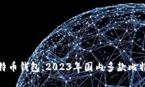 选择适合你的比特币钱包：2023年国内多款比特币钱包深度评测